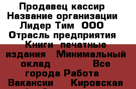 Продавец-кассир › Название организации ­ Лидер Тим, ООО › Отрасль предприятия ­ Книги, печатные издания › Минимальный оклад ­ 13 000 - Все города Работа » Вакансии   . Кировская обл.,Захарищево п.